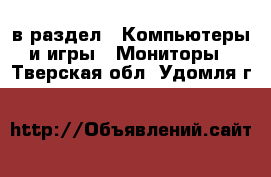  в раздел : Компьютеры и игры » Мониторы . Тверская обл.,Удомля г.